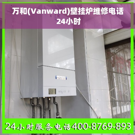 万和(Vanward)壁挂炉维修电话 24小时