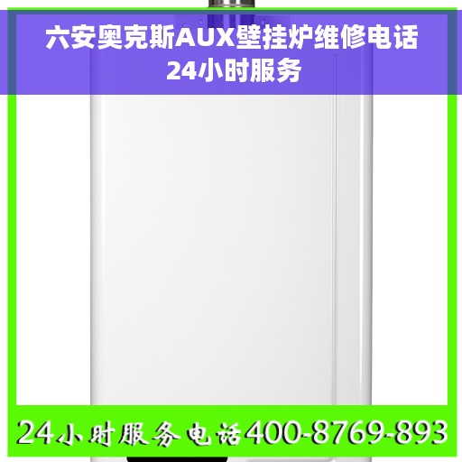 六安奥克斯AUX壁挂炉维修电话 24小时服务