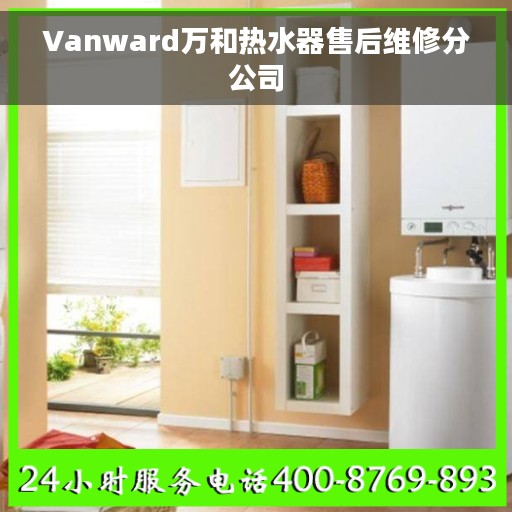 Vanward万和热水器售后维修分公司
