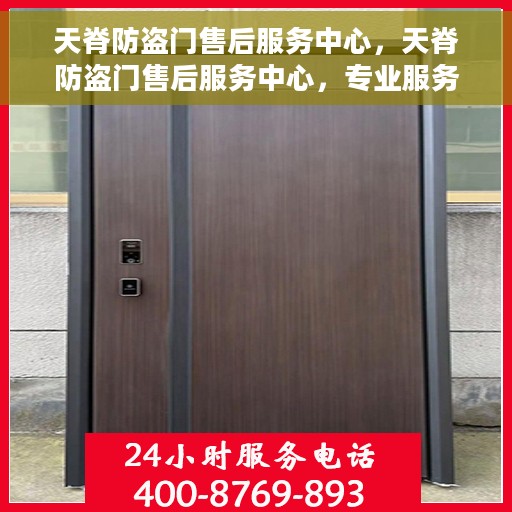 天脊防盗门售后服务中心，天脊防盗门售后服务中心，专业服务的背后故事