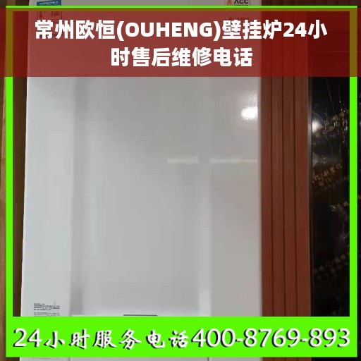 常州欧恒(OUHENG)壁挂炉24小时售后维修电话