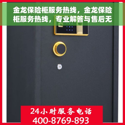 金龙保险柜服务热线，金龙保险柜服务热线，专业解答与售后无忧