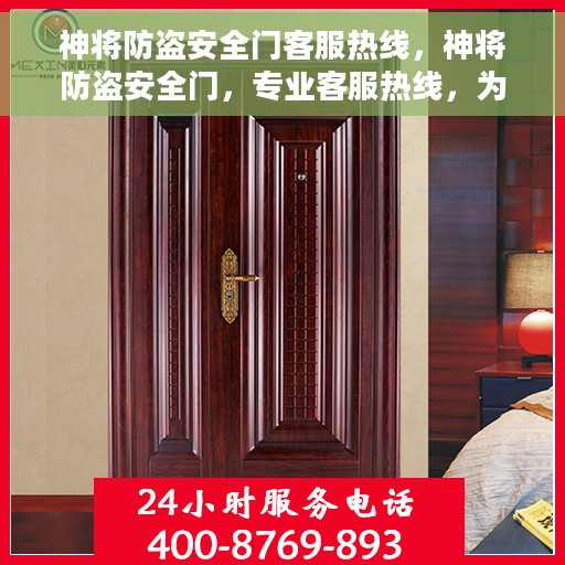神将防盗安全门客服热线，神将防盗安全门，专业客服热线，为您的安全保驾护航