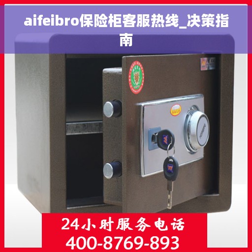 aifeibro保险柜客服热线_决策指南