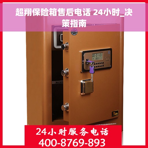 超翔保险箱售后电话 24小时_决策指南