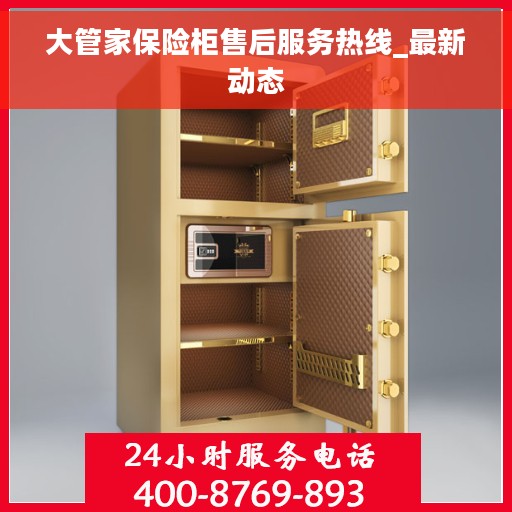 大管家保险柜售后服务热线_最新动态