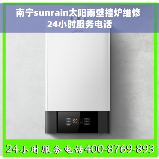 南宁sunrain太阳雨壁挂炉维修 24小时服务电话