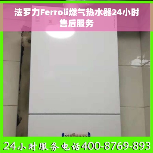 法罗力Ferroli燃气热水器24小时售后服务