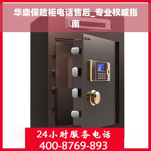 华鼎保险柜电话售后_专业权威指南