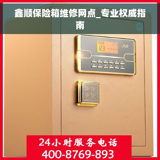 鑫顺保险箱维修网点_专业权威指南