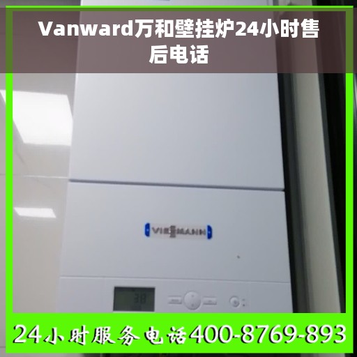 Vanward万和壁挂炉24小时售后电话