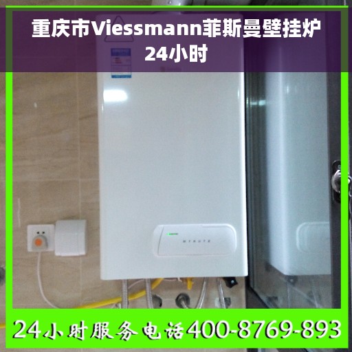 重庆市Viessmann菲斯曼壁挂炉24小时