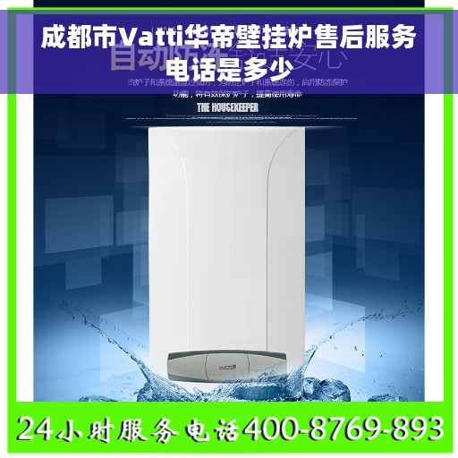 成都市Vatti华帝壁挂炉售后服务电话是多少
