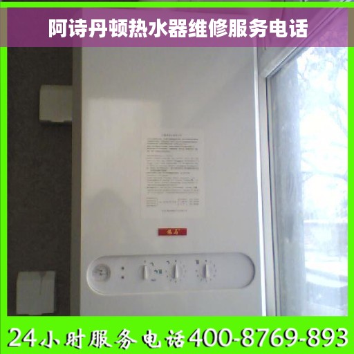 阿诗丹顿热水器维修服务电话