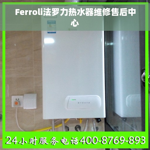 Ferroli法罗力热水器维修售后中心