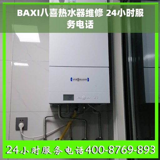 BAXI八喜热水器维修 24小时服务电话