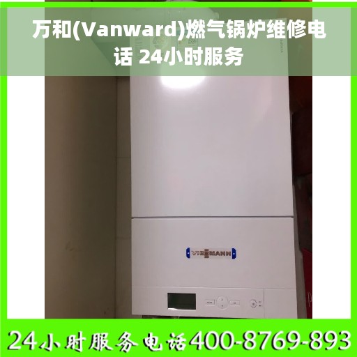 万和(Vanward)燃气锅炉维修电话 24小时服务