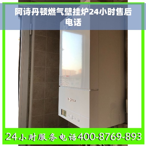 阿诗丹顿燃气壁挂炉24小时售后电话