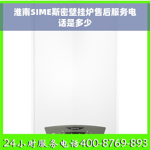 淮南SIME斯密壁挂炉售后服务电话是多少