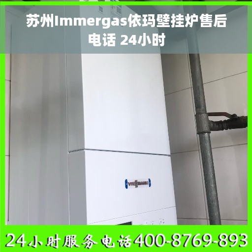 苏州Immergas依玛壁挂炉售后电话 24小时