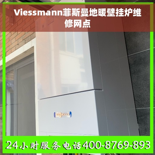 Viessmann菲斯曼地暖壁挂炉维修网点 Viessmann菲斯曼地暖壁挂炉维修网点