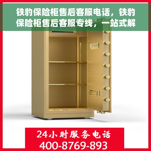 铁豹保险柜售后客服电话，铁豹保险柜售后客服专线，一站式解决您的售后问题