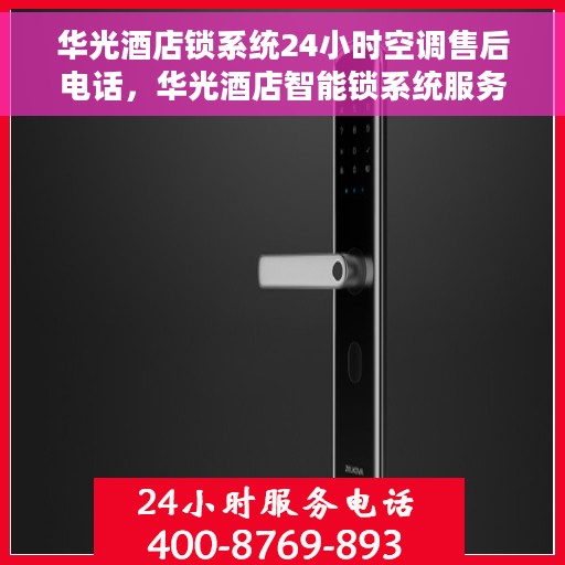 华光酒店锁系统24小时空调售后电话，华光酒店智能锁系统服务热线，全天候空调售后保障专线开通