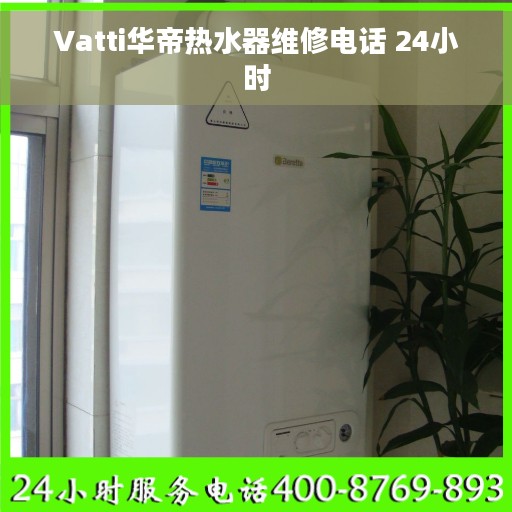 Vatti华帝热水器维修电话 24小时