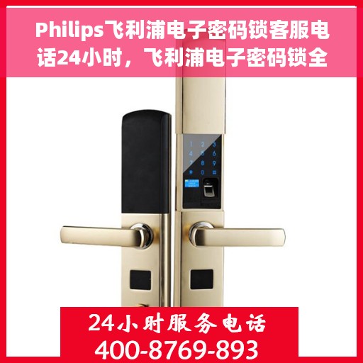 Philips飞利浦电子密码锁客服电话24小时，飞利浦电子密码锁全天候客服热线支持