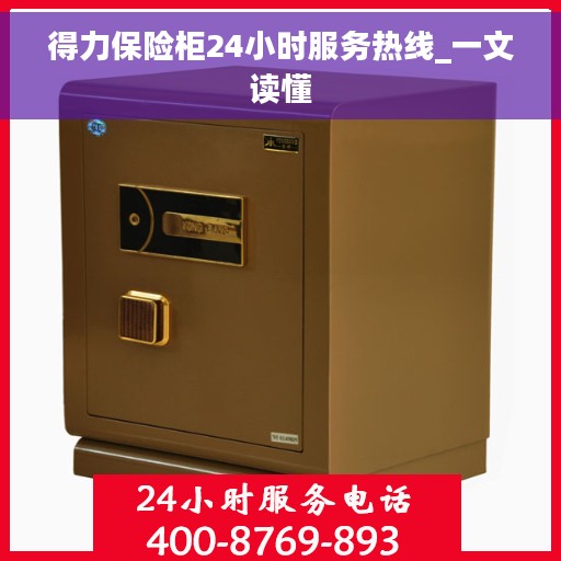 得力保险柜24小时服务热线_一文读懂