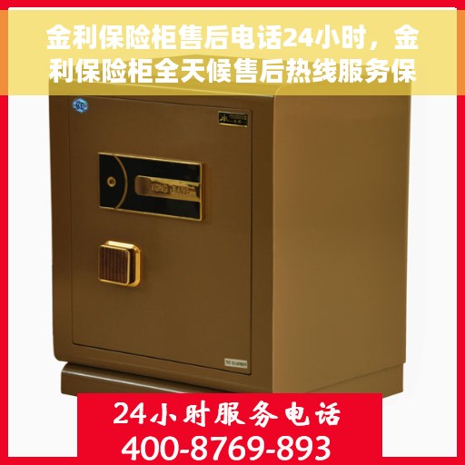 金利保险柜售后电话24小时，金利保险柜全天候售后热线服务保障