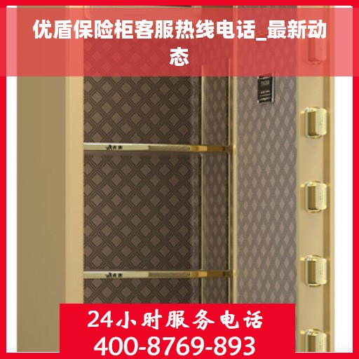 优盾保险柜客服热线电话_最新动态