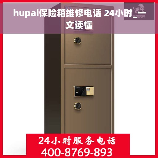 hupai保险箱维修电话 24小时_一文读懂