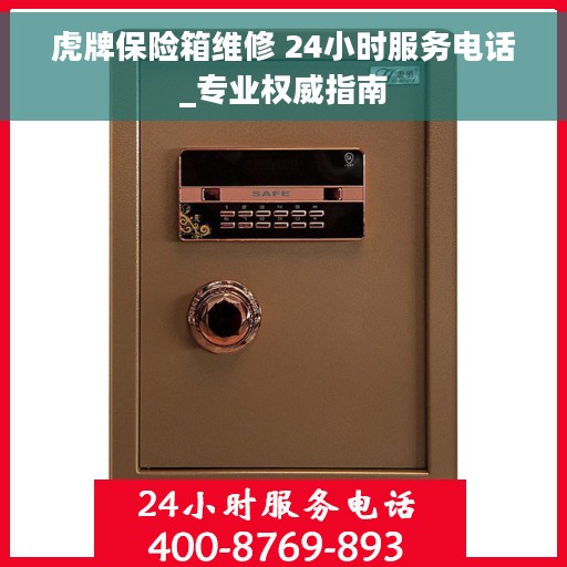 虎牌保险箱维修 24小时服务电话_专业权威指南