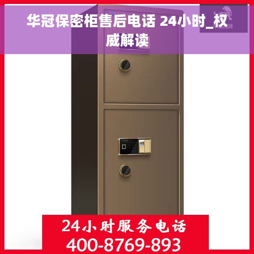 华冠保密柜售后电话 24小时_权威解读
