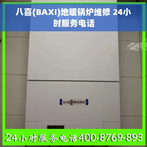 八喜(BAXI)地暖锅炉维修 24小时服务电话