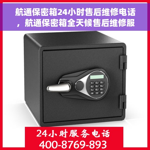 航通保密箱24小时售后维修电话，航通保密箱全天候售后维修服务热线
