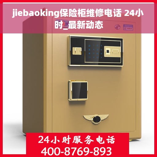 jiebaoking保险柜维修电话 24小时_最新动态