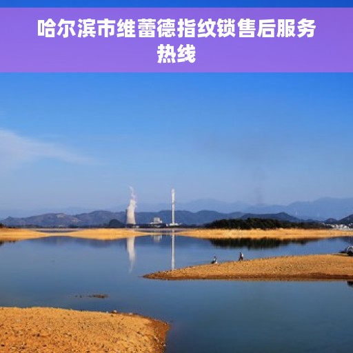 哈尔滨市维蕾德指纹锁售后服务热线