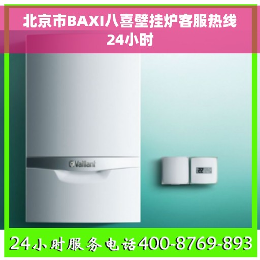 北京市BAXI八喜壁挂炉客服热线24小时