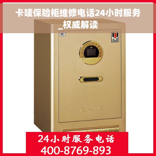 卡唛保险柜维修电话24小时服务_权威解读