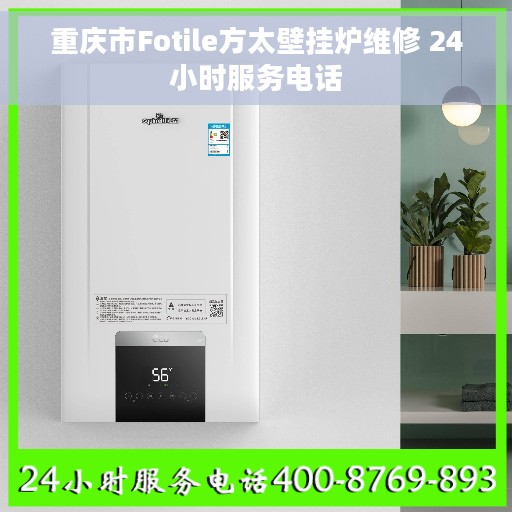 重庆市Fotile方太壁挂炉维修 24小时服务电话