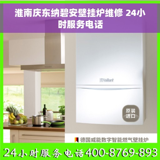 淮南庆东纳碧安壁挂炉维修 24小时服务电话