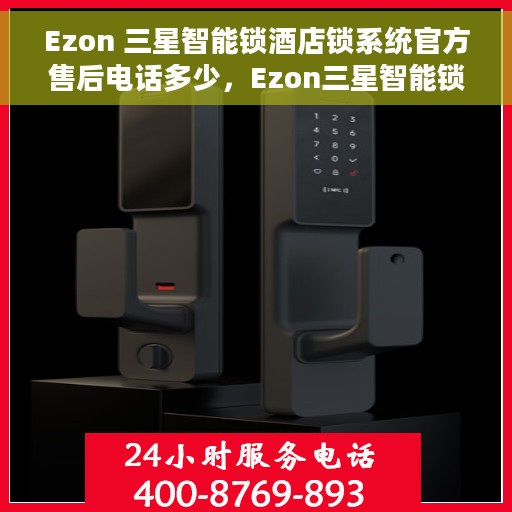 Ezon 三星智能锁酒店锁系统官方售后电话多少，Ezon三星智能锁酒店锁系统官方售后联系电话公布