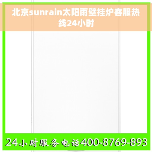 北京sunrain太阳雨壁挂炉客服热线24小时