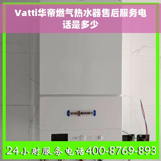 Vatti华帝燃气热水器售后服务电话是多少
