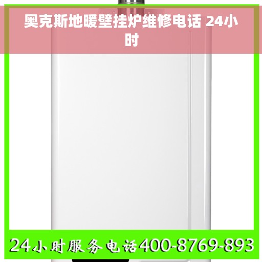 奥克斯地暖壁挂炉维修电话 24小时