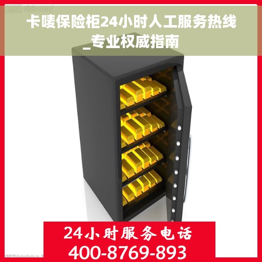 卡唛保险柜24小时人工服务热线_专业权威指南