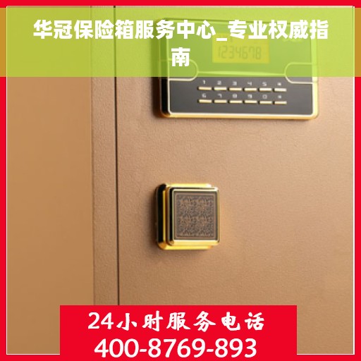 华冠保险箱服务中心_专业权威指南