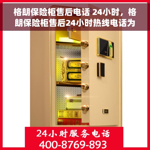 格朗保险柜售后电话 24小时，格朗保险柜售后24小时热线电话为您服务